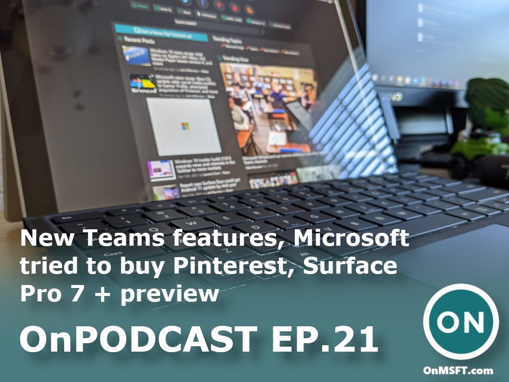 OnPodcast Episode 21: New Teams features, Microsoft tried to buy Pinterest, Surface Pro 7 + preview - OnMSFT.com - February 14, 2021